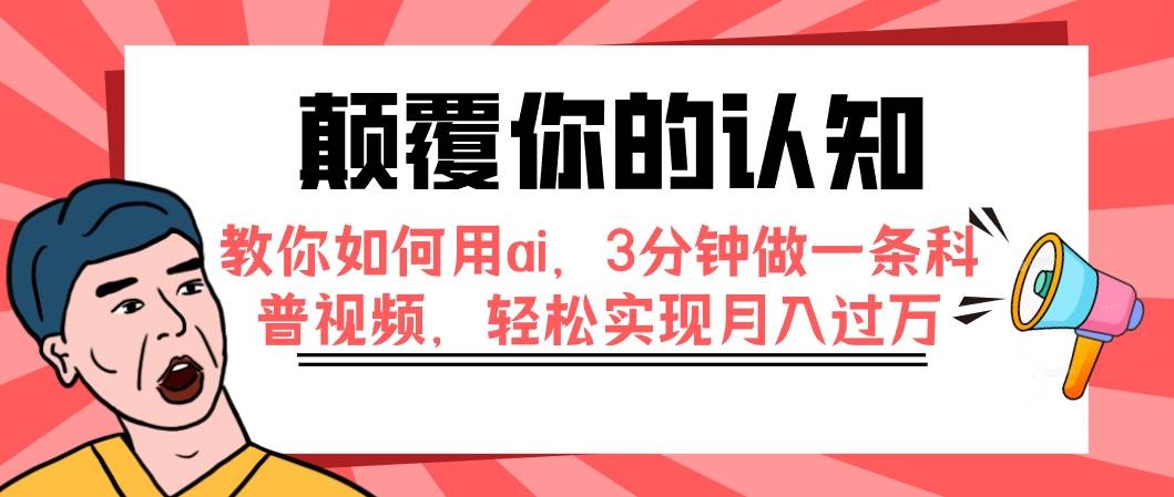 （7681期）颠覆你的认知，教你如何用ai，3分钟做一条科普视频，轻松实现月入过万网赚项目-副业赚钱-互联网创业-独家轻创IP星泽云创