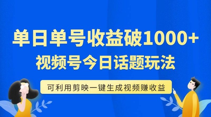 （7680期）单号单日收益1000+，视频号今日话题玩法，可利用剪映一键生成视频网赚项目-副业赚钱-互联网创业-独家轻创IP星泽云创