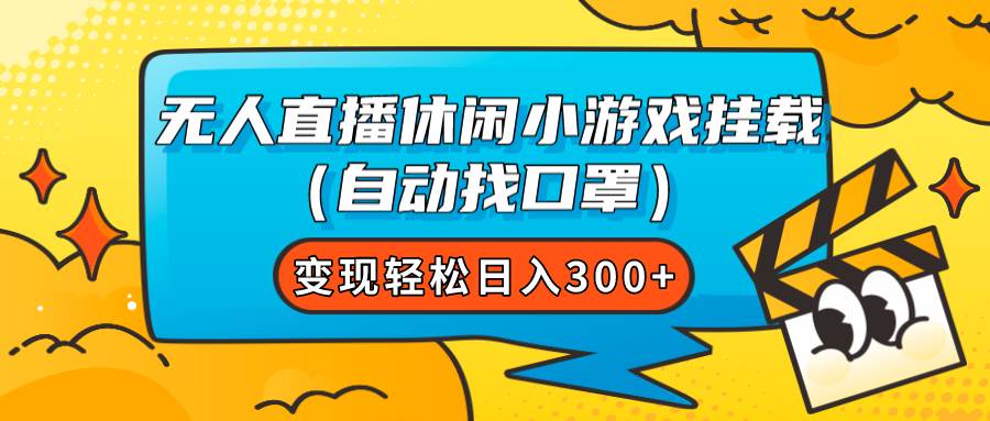 （7678期）无人直播休闲小游戏挂载（自动找口罩）变现轻松日入300+网赚项目-副业赚钱-互联网创业-独家轻创IP星泽云创