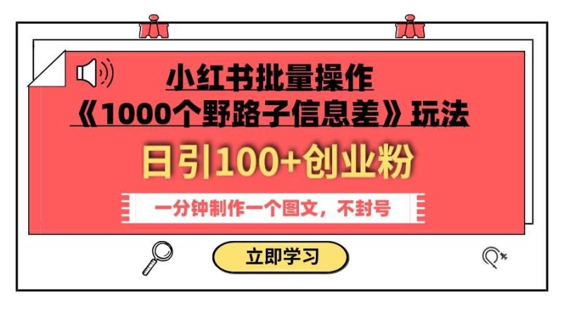 （7676期）小红书批量操作《1000个野路子信息差》玩法 日引100+创业粉 一分钟一个图文网赚项目-副业赚钱-互联网创业-独家轻创IP星泽云创