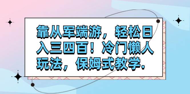（7675期）靠从军端游，轻松日入三四百！冷门懒人玩法，保姆式教学.网赚项目-副业赚钱-互联网创业-独家轻创IP星泽云创