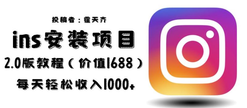 外面收费1688的蓝海ins安装项目2.0每天轻松收入1000+【揭秘】网赚项目-副业赚钱-互联网创业-独家轻创IP星泽云创