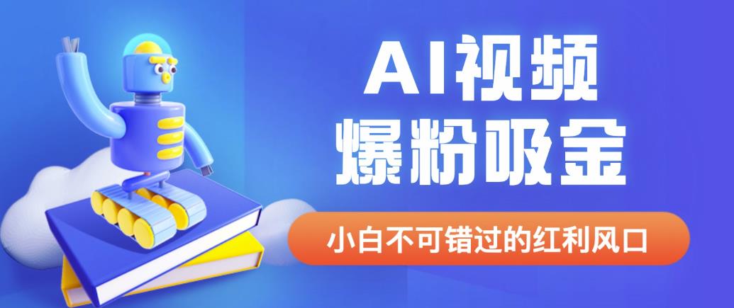 外面收费1980最新AI视频爆粉吸金项目【详细教程+AI工具+变现案例】【揭秘】网赚项目-副业赚钱-互联网创业-独家轻创IP星泽云创