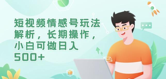 短视频情感号玩法解析，长期操作，小白可做日入500+【揭秘】网赚项目-副业赚钱-互联网创业-独家轻创IP星泽云创