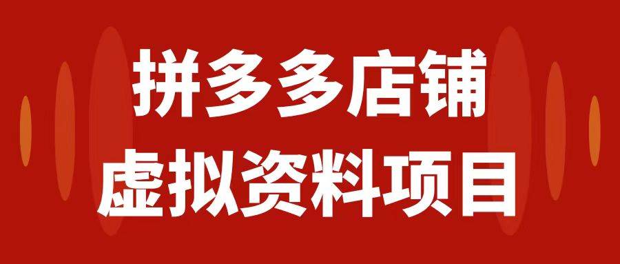 （7667期）拼多多店铺虚拟项目，教科书式操作玩法，轻松月入1000+网赚项目-副业赚钱-互联网创业-独家轻创IP星泽云创