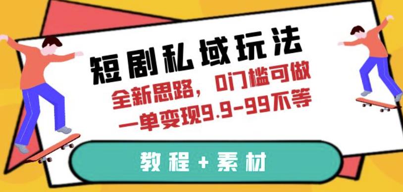 短剧私域玩法，全新思路，0门槛可做，一单变现9.9-99不等（教程+素材）【揭秘】网赚项目-副业赚钱-互联网创业-独家轻创IP星泽云创