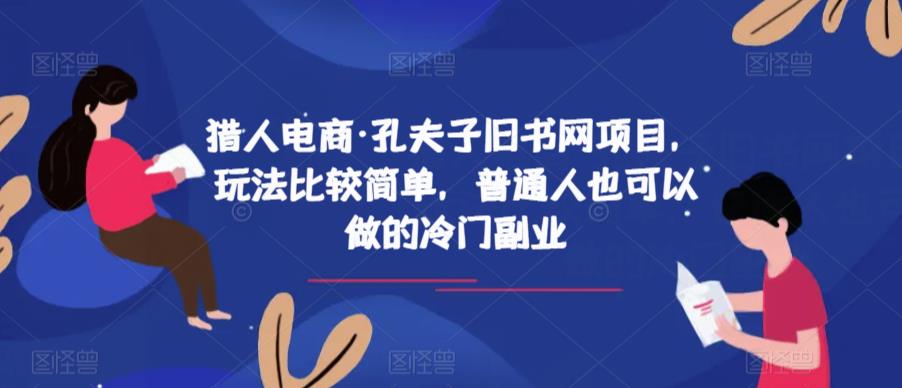 猎人电商·孔夫子旧书网项目，玩法比较简单，普通人也可以做的冷门副业网赚项目-副业赚钱-互联网创业-独家轻创IP星泽云创