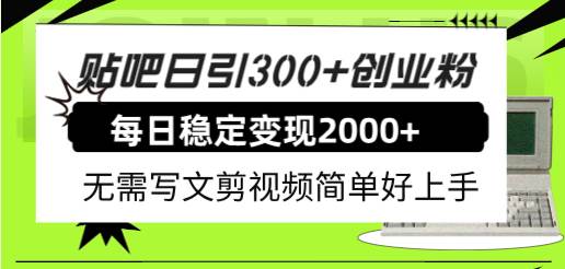 （7711期）贴吧日引300+创业粉日稳定2000+收益无需写文剪视频简单好上手！网赚项目-副业赚钱-互联网创业-独家轻创IP星泽云创