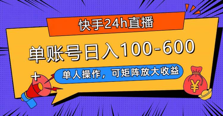（7709期）快手24h直播，单人操作，可矩阵放大收益，单账号日入100-600+网赚项目-副业赚钱-互联网创业-独家轻创IP星泽云创