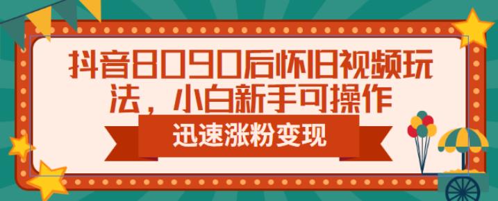 抖音8090后怀旧视频玩法，小白新手可操作，迅速涨粉变现（教程+素材）【揭秘】网赚项目-副业赚钱-互联网创业-独家轻创IP星泽云创