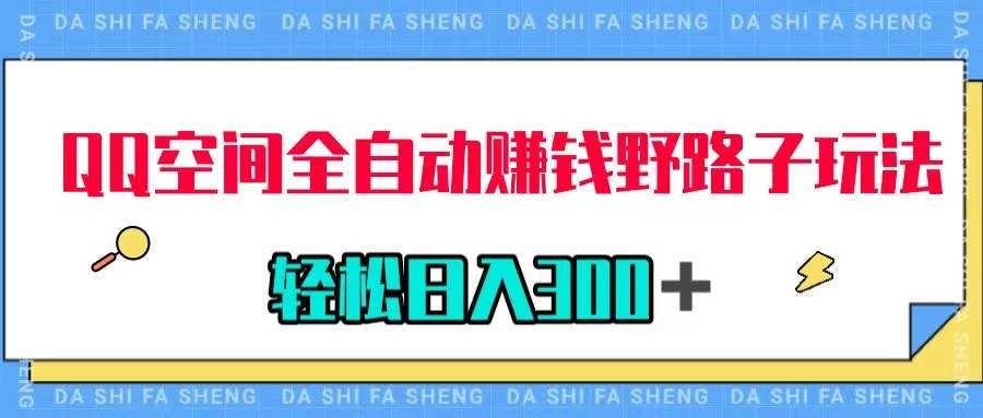 （7703期）QQ空间全自动赚钱野路子玩法，利用美女图收款，轻松日入300＋网赚项目-副业赚钱-互联网创业-独家轻创IP星泽云创