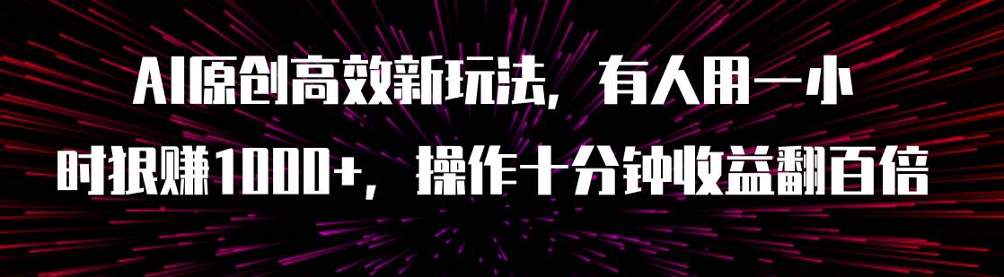 （7700期）AI原创高效新玩法，有人用一小时狠赚1000+操作十分钟收益翻百倍（附软件）网赚项目-副业赚钱-互联网创业-独家轻创IP星泽云创