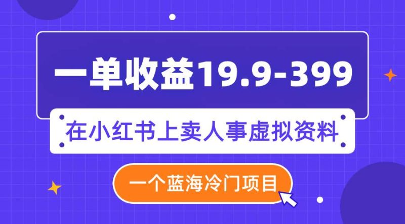 (7701期)一单收益19.9-399,一个蓝海冷门项目,在小红书上卖人事虚拟资料网赚项目-副业赚钱-互联网创业-独家轻创IP星泽云创