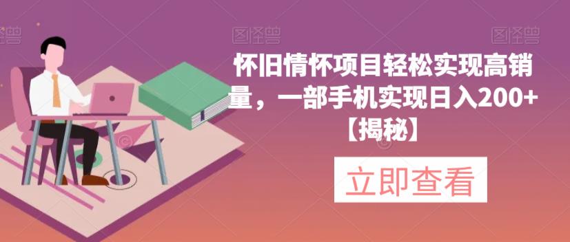怀旧情怀项目轻松实现高销量，一部手机实现日入200+【揭秘】网赚项目-副业赚钱-互联网创业-独家轻创IP星泽云创