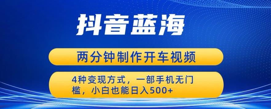 蓝海项目发布开车视频，两分钟一个作品，多种变现方式，一部手机无门槛小白也能日入500网赚项目-副业赚钱-互联网创业-独家轻创IP星泽云创