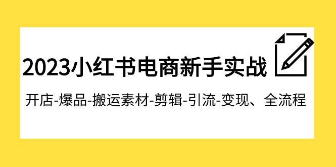（7741期）2023小红书电商新手实战课程，开店-爆品-搬运素材-剪辑-引流-变现、全流程网赚项目-副业赚钱-互联网创业-独家轻创IP星泽云创