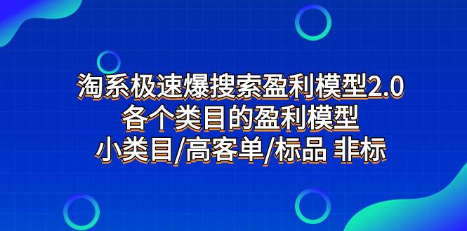 （7737期）淘系极速爆搜索盈利模型2.0，各个类目的盈利模型，小类目/高客单/标品 非标网赚项目-副业赚钱-互联网创业-独家轻创IP星泽云创