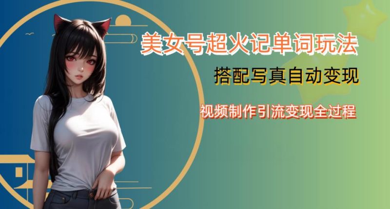 YY短视频系列美女号写真暴力变现第四期，美女号超火记单词玩法，视频制作引流变现全过程【揭秘】网赚项目-副业赚钱-互联网创业-独家轻创IP星泽云创