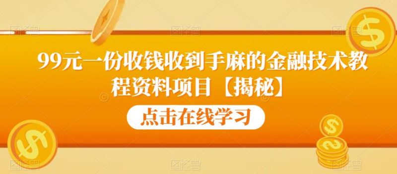 99元一份收钱收到手麻的金融技术教程资料项目【揭秘】网赚项目-副业赚钱-互联网创业-独家轻创IP星泽云创
