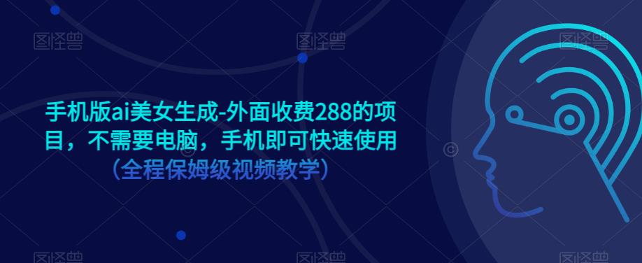 手机版ai美女生成-外面收费288的项目，不需要电脑，手机即可快速使用（全程保姆级视频教学）网赚项目-副业赚钱-互联网创业-独家轻创IP星泽云创