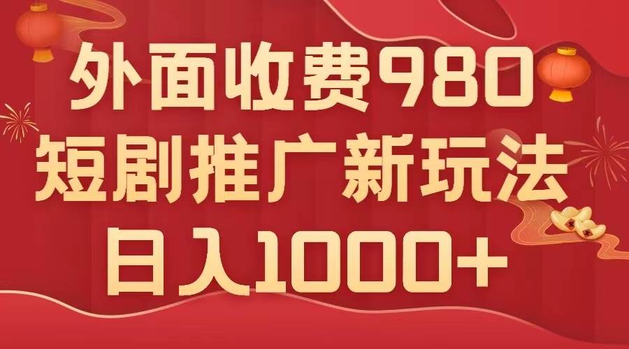 （7732期）外面收费980，短剧推广最新搬运玩法，几分钟一个作品，日入1000+网赚项目-副业赚钱-互联网创业-独家轻创IP星泽云创
