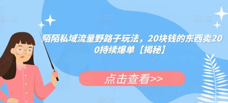 陌陌私域流量野路子玩法，20块钱的东西卖200持续爆单【揭秘】网赚项目-副业赚钱-互联网创业-独家轻创IP星泽云创