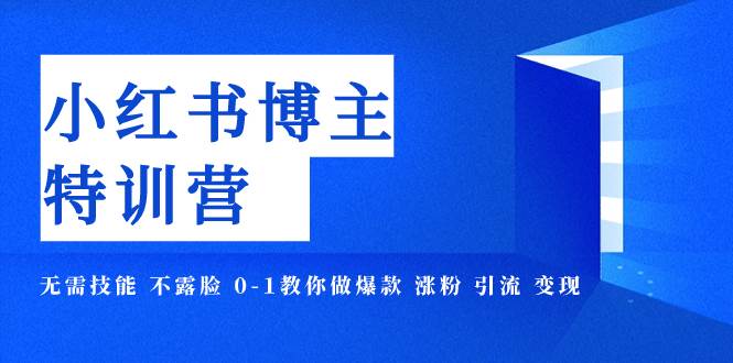 （7728期）小红书博主爆款特训营-11期 无需技能 不露脸 0-1教你做爆款 涨粉 引流 变现网赚项目-副业赚钱-互联网创业-独家轻创IP星泽云创