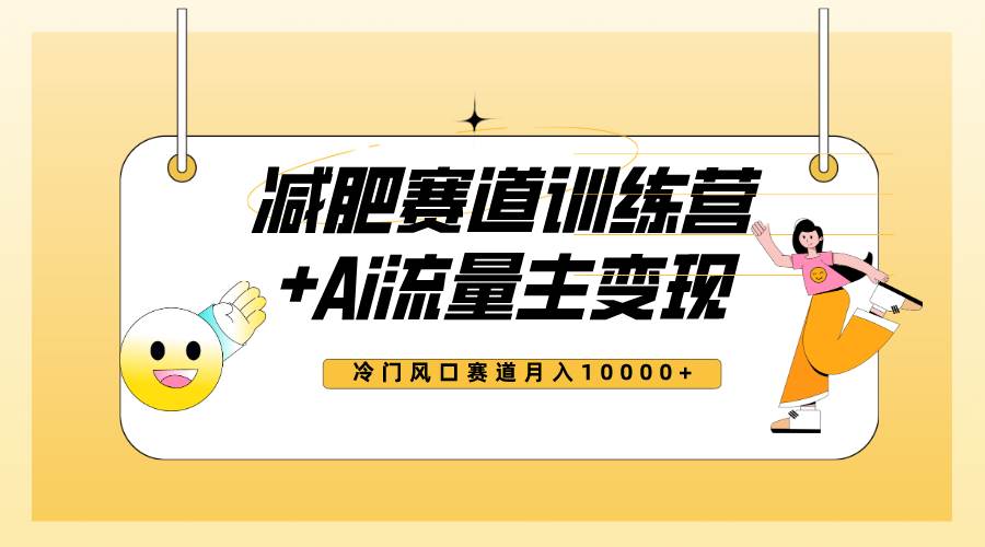 （7720期）全新减肥赛道AI流量主+训练营变现玩法教程，小白轻松上手，月入10000+网赚项目-副业赚钱-互联网创业-独家轻创IP星泽云创