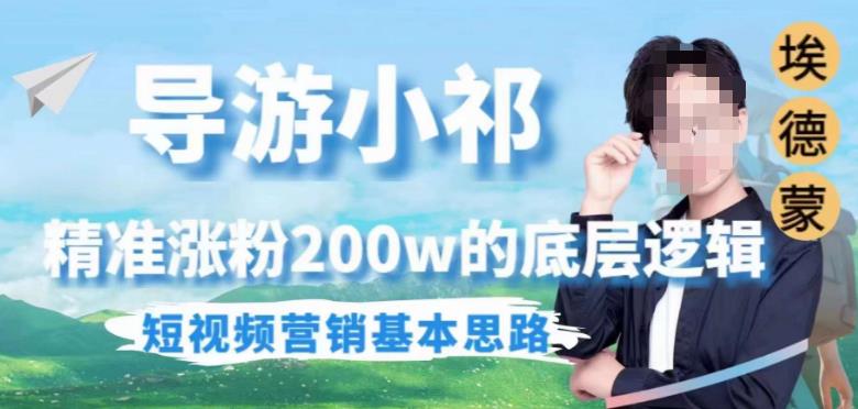 埃德蒙导游小祁，精准涨粉200w的底层逻辑，短视频营销基本思路网赚项目-副业赚钱-互联网创业-独家轻创IP星泽云创