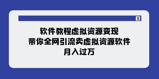 （7768期）软件教程虚拟资源变现：带你全网引流卖虚拟资源软件，月入过万（11节课）网赚项目-副业赚钱-互联网创业-独家轻创IP星泽云创