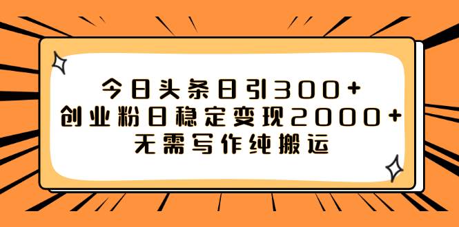 （7763期）今日头条日引300+创业粉日稳定变现2000+无需写作纯搬运网赚项目-副业赚钱-互联网创业-独家轻创IP星泽云创