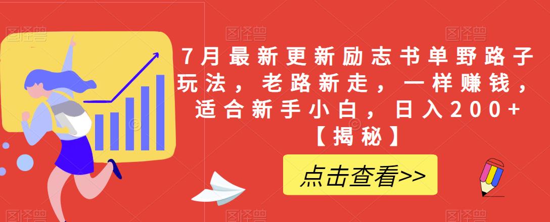 7月最新更新励志书单野路子玩法，老路新走，一样赚钱，适合新手小白，日入200+【揭秘】网赚项目-副业赚钱-互联网创业-独家轻创IP星泽云创