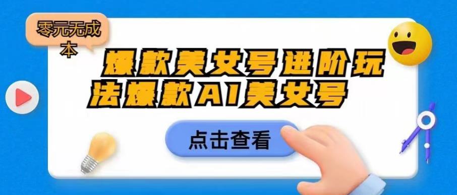 爆款美女号进阶玩法爆款AI美女号，日入1000零元无成本【揭秘】网赚项目-副业赚钱-互联网创业-独家轻创IP星泽云创