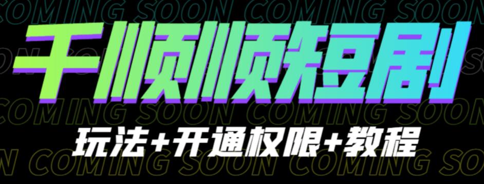 收费800多的千顺顺短剧玩法+开通权限+教程。玩法简单，操作简单【揭秘】网赚项目-副业赚钱-互联网创业-独家轻创IP星泽云创