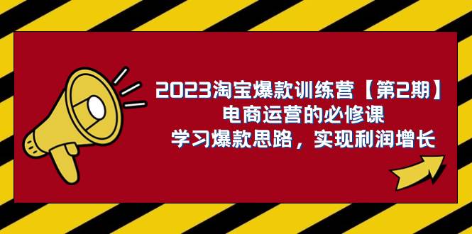 （7756期）2023淘宝爆款训练营【第2期】电商运营的必修课，学习爆款思路 实现利润增长网赚项目-副业赚钱-互联网创业-独家轻创IP星泽云创