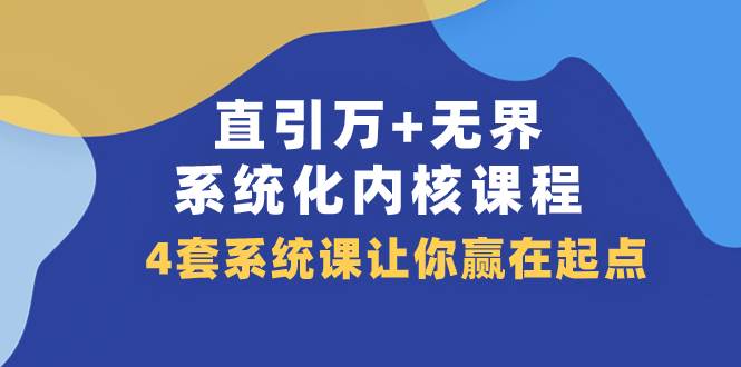 （7754期）直引 万+无界·系统化内核课程，4套系统课让你赢在起点（60节课）网赚项目-副业赚钱-互联网创业-独家轻创IP星泽云创