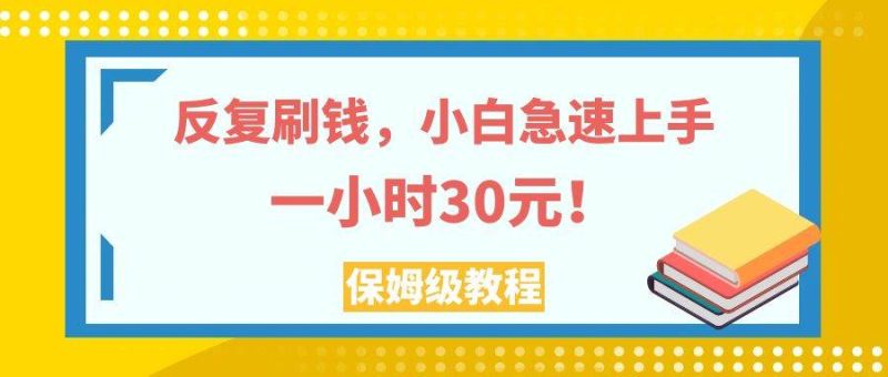 （7751期）反复刷钱，小白急速上手，一个小时30元，实操教程。网赚项目-副业赚钱-互联网创业-独家轻创IP星泽云创