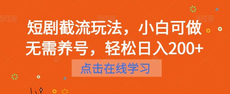 短剧截流玩法，小白可做无需养号，轻松日入200+网赚项目-副业赚钱-互联网创业-独家轻创IP星泽云创
