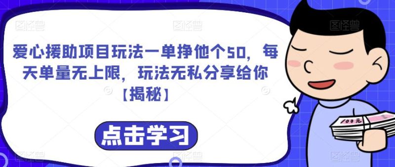 爱心援助项目玩法一单挣他个50，每天单量无上限，玩法无私分享给你【揭秘】网赚项目-副业赚钱-互联网创业-独家轻创IP星泽云创