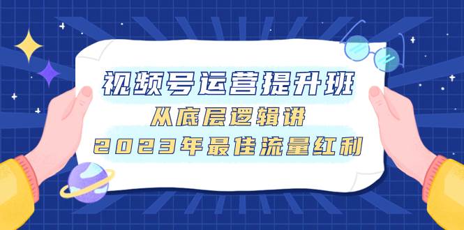 （7793期）视频号运营提升班，从底层逻辑讲，2023年最佳流量红利网赚项目-副业赚钱-互联网创业-独家轻创IP星泽云创