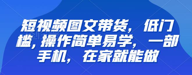 【推荐】短视频图文带货，低门槛,操作简单易学，一部手机，在家就能做网赚项目-副业赚钱-互联网创业-独家轻创IP星泽云创