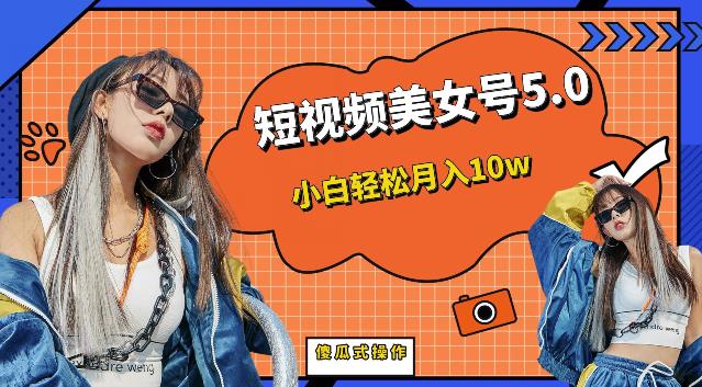 短视频美女号5.0，小白轻松月入10w（教程+素材）【仅揭秘】网赚项目-副业赚钱-互联网创业-独家轻创IP星泽云创