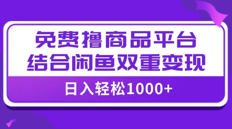 （7790期）【全网首发】日入1000＋免费撸商品平台+闲鱼双平台硬核变现，小白轻松上手网赚项目-副业赚钱-互联网创业-独家轻创IP星泽云创