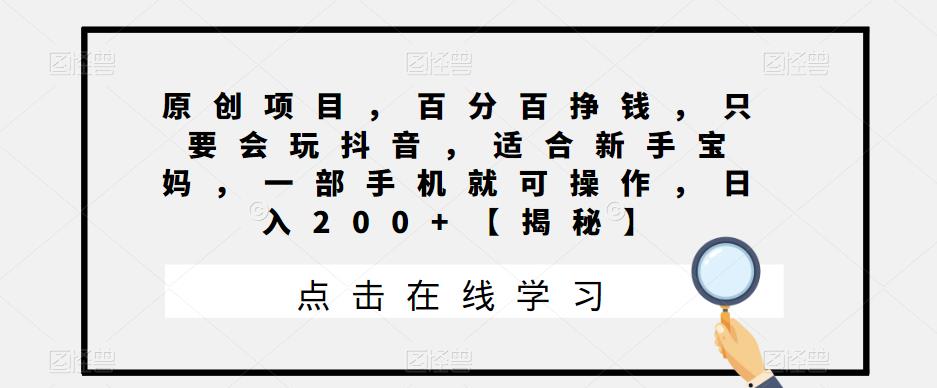 原创项目，百分百挣钱，只要会玩抖音，适合新手宝妈，一部手机就可操作，日入200+【揭秘】网赚项目-副业赚钱-互联网创业-独家轻创IP星泽云创