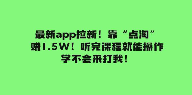 （7787期）最新app拉新！靠“点淘”赚1.5W！听完课程就能操作！学不会来打我！网赚项目-副业赚钱-互联网创业-独家轻创IP星泽云创