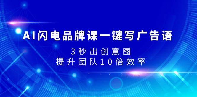 （7783期）AI闪电品牌课一键写广告语，3秒出创意图，提升团队10倍效率网赚项目-副业赚钱-互联网创业-独家轻创IP星泽云创