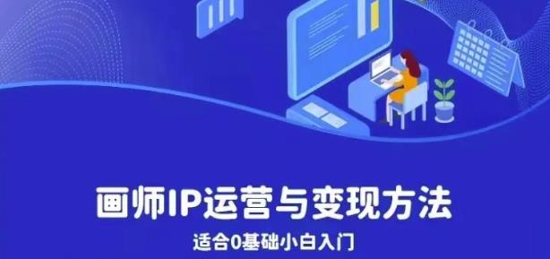画师IP运营与变现方法，0基础小白进阶自由插画师系统课网赚项目-副业赚钱-互联网创业-独家轻创IP星泽云创