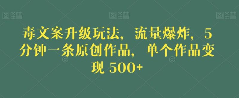 毒文案升级玩法,流量爆炸,5分钟一条原创作品,单个作品变现500+【揭秘】网赚项目-副业赚钱-互联网创业-独家轻创IP星泽云创
