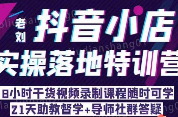 老刘·抖店商品卡流量，​抖音小店实操落地特训营，8小时干货视频录制课程随时可学网赚项目-副业赚钱-互联网创业-独家轻创IP星泽云创