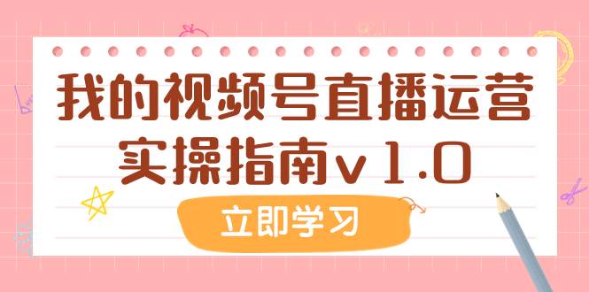 （7775期）某公众号付费文章：我的视频号直播运营实操指南v1.0网赚项目-副业赚钱-互联网创业-独家轻创IP星泽云创